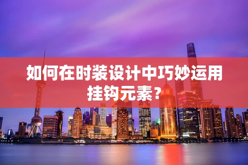 如何在时装设计中巧妙运用挂钩元素？
