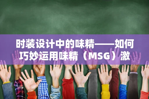 时装设计中的味精——如何巧妙运用味精（MSG）激发创意灵感？