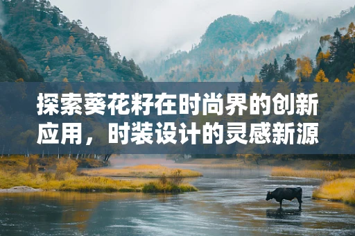 探索葵花籽在时尚界的创新应用，时装设计的灵感新源泉？