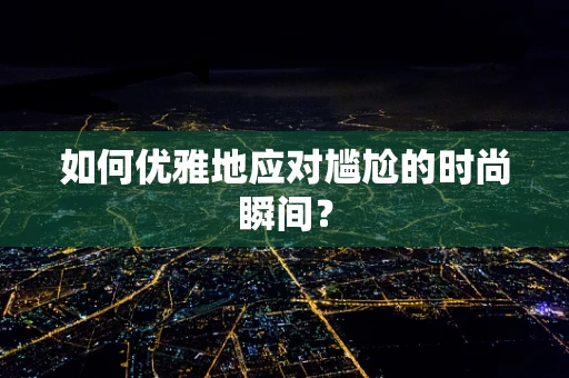 如何优雅地应对尴尬的时尚瞬间？
