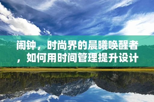 闹钟，时尚界的晨曦唤醒者，如何用时间管理提升设计灵感？