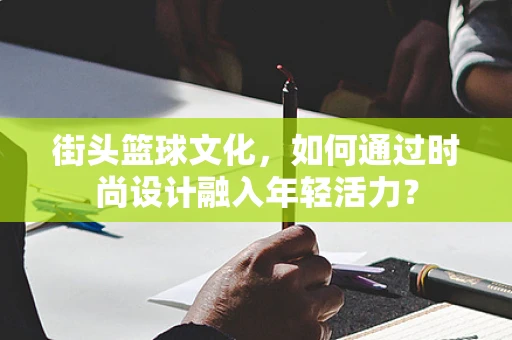 街头篮球文化，如何通过时尚设计融入年轻活力？