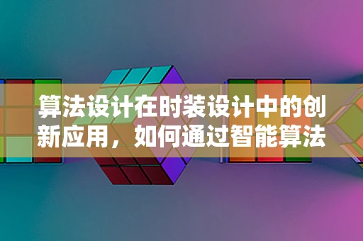 算法设计在时装设计中的创新应用，如何通过智能算法优化服装生产流程？
