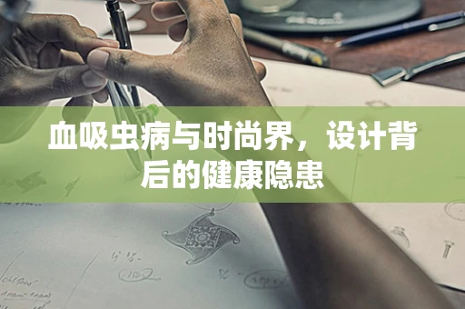 血吸虫病与时尚界，设计背后的健康隐患