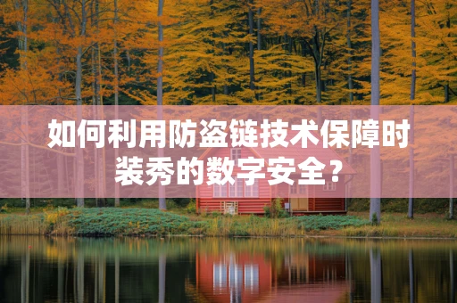 如何利用防盗链技术保障时装秀的数字安全？