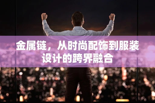 金属链，从时尚配饰到服装设计的跨界融合