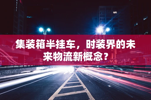 集装箱半挂车，时装界的未来物流新概念？