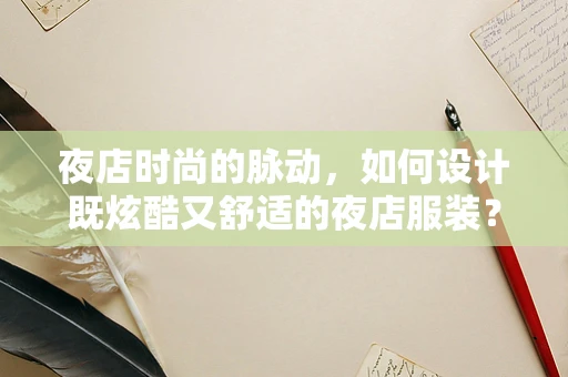 夜店时尚的脉动，如何设计既炫酷又舒适的夜店服装？