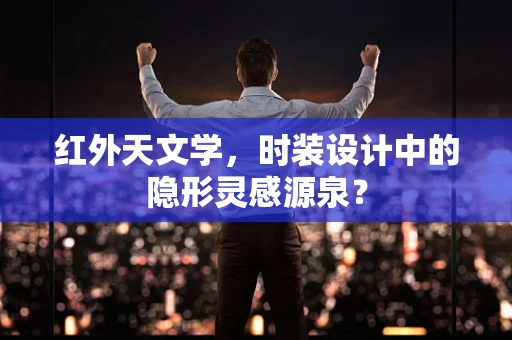 红外天文学，时装设计中的隐形灵感源泉？