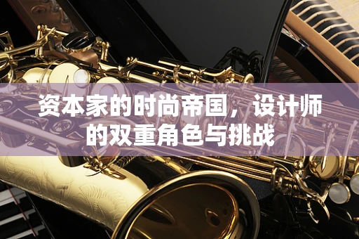 资本家的时尚帝国，设计师的双重角色与挑战
