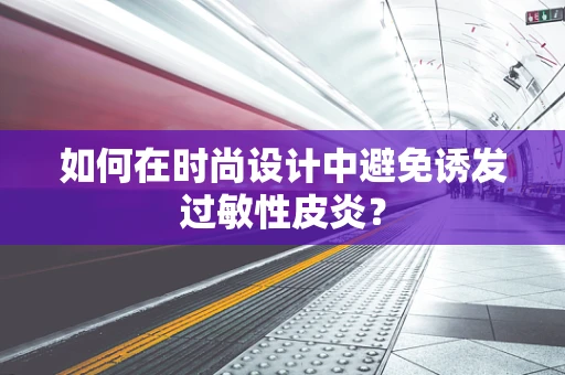 如何在时尚设计中避免诱发过敏性皮炎？