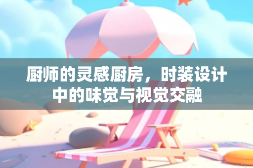 厨师的灵感厨房，时装设计中的味觉与视觉交融