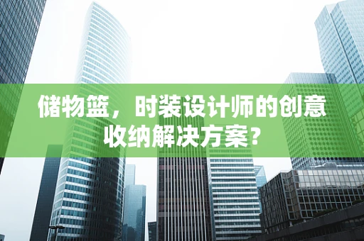 储物篮，时装设计师的创意收纳解决方案？
