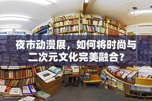 夜市动漫展，如何将时尚与二次元文化完美融合？