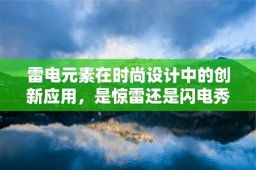 雷电元素在时尚设计中的创新应用，是惊雷还是闪电秀？