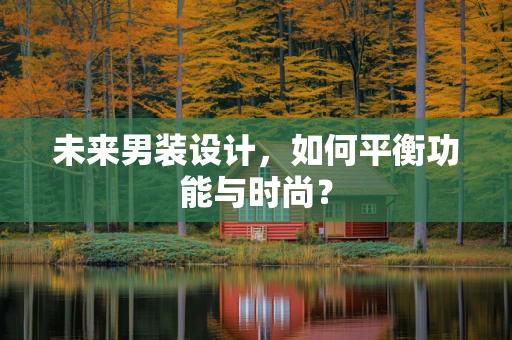 未来男装设计，如何平衡功能与时尚？