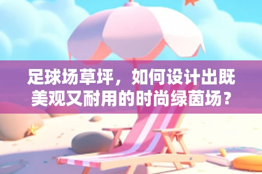 足球场草坪，如何设计出既美观又耐用的时尚绿茵场？