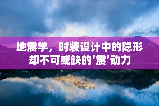 地震学，时装设计中的隐形却不可或缺的‘震’动力