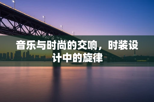 音乐与时尚的交响，时装设计中的旋律