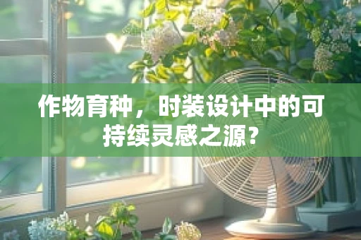作物育种，时装设计中的可持续灵感之源？