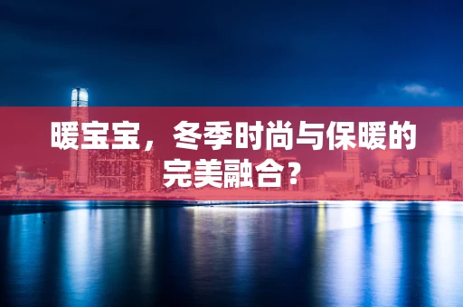 暖宝宝，冬季时尚与保暖的完美融合？