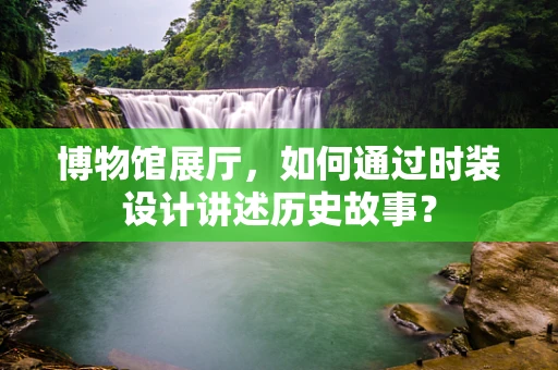博物馆展厅，如何通过时装设计讲述历史故事？