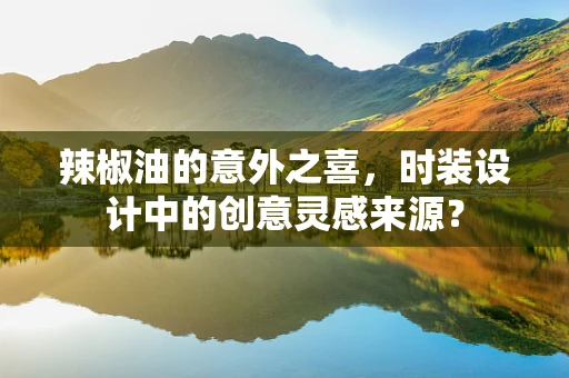辣椒油的意外之喜，时装设计中的创意灵感来源？