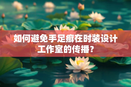 如何避免手足癣在时装设计工作室的传播？