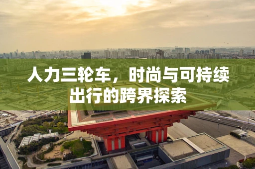 人力三轮车，时尚与可持续出行的跨界探索