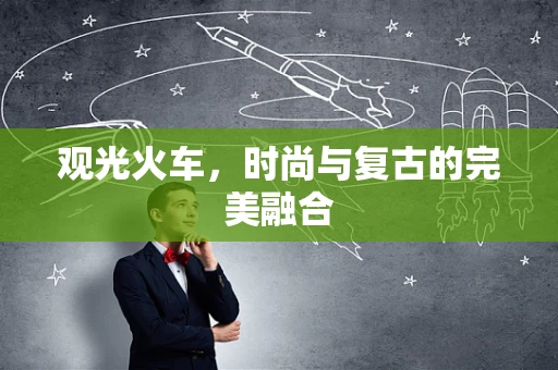 观光火车，时尚与复古的完美融合