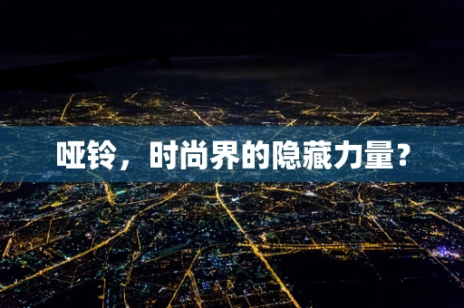 哑铃，时尚界的隐藏力量？