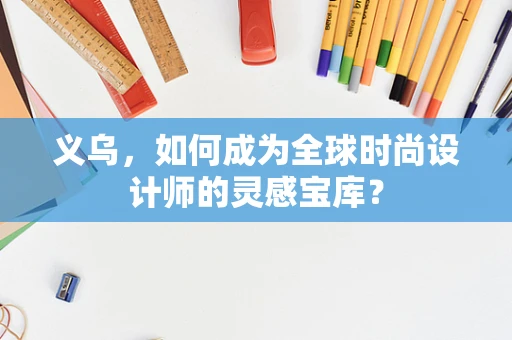 义乌，如何成为全球时尚设计师的灵感宝库？