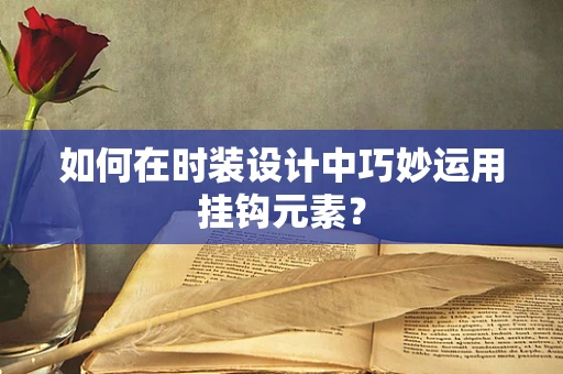 如何在时装设计中巧妙运用挂钩元素？