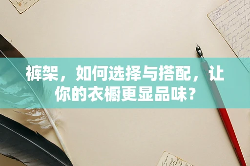 裤架，如何选择与搭配，让你的衣橱更显品味？