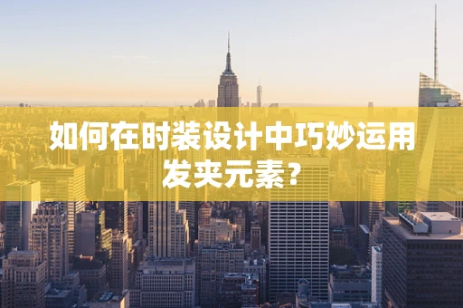 如何在时装设计中巧妙运用发夹元素？