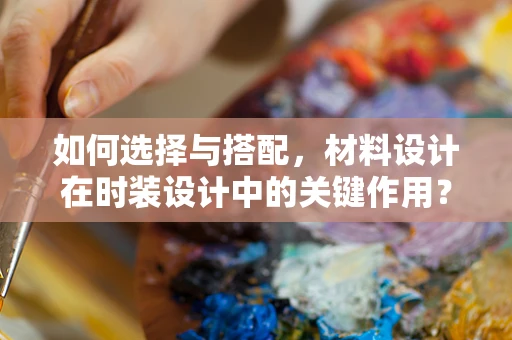 如何选择与搭配，材料设计在时装设计中的关键作用？
