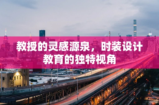 教授的灵感源泉，时装设计教育的独特视角