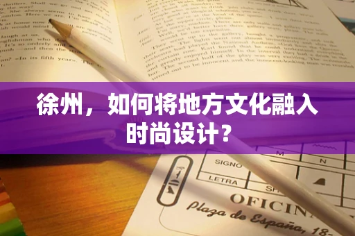 徐州，如何将地方文化融入时尚设计？