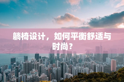 躺椅设计，如何平衡舒适与时尚？