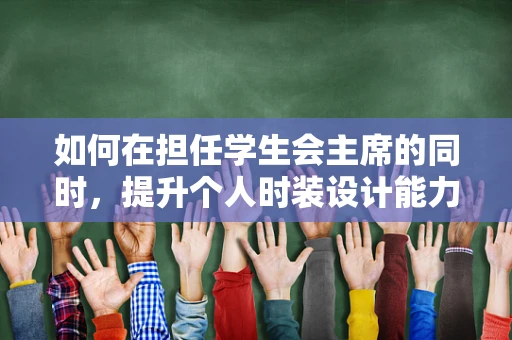 如何在担任学生会主席的同时，提升个人时装设计能力？