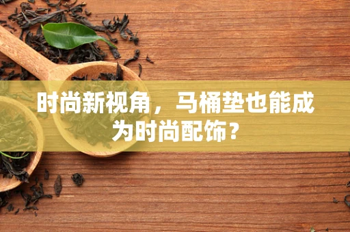 时尚新视角，马桶垫也能成为时尚配饰？