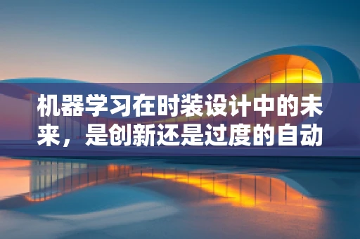 机器学习在时装设计中的未来，是创新还是过度的自动化？