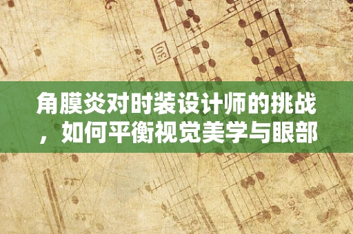 角膜炎对时装设计师的挑战，如何平衡视觉美学与眼部健康？
