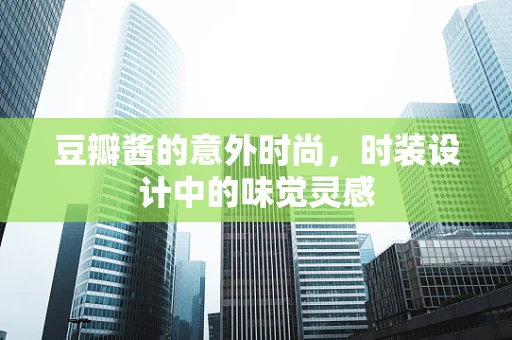 豆瓣酱的意外时尚，时装设计中的味觉灵感