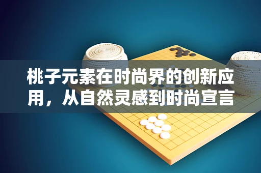 桃子元素在时尚界的创新应用，从自然灵感到时尚宣言