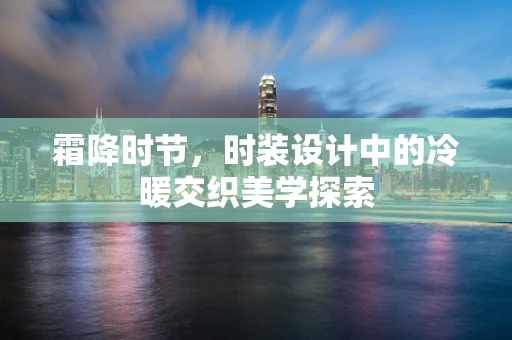 霜降时节，时装设计中的冷暖交织美学探索
