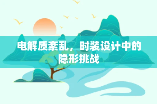 电解质紊乱，时装设计中的隐形挑战