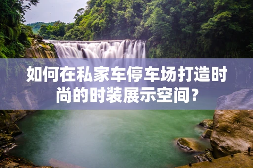 如何在私家车停车场打造时尚的时装展示空间？
