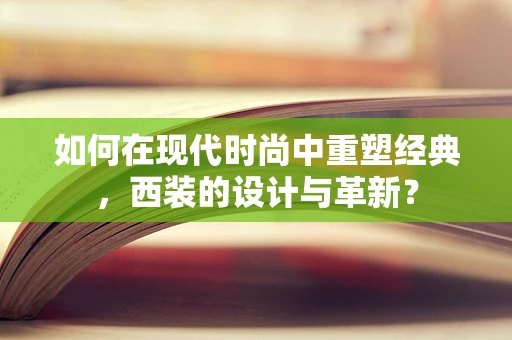 如何在现代时尚中重塑经典，西装的设计与革新？