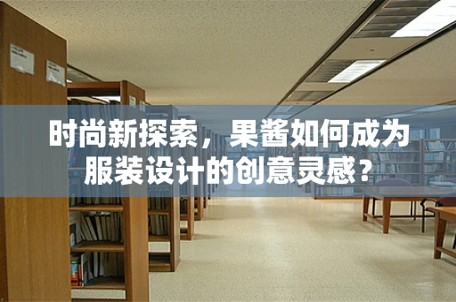 时尚新探索，果酱如何成为服装设计的创意灵感？